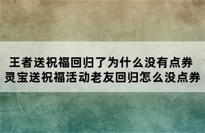 王者送祝福回归了为什么没有点券 灵宝送祝福活动老友回归怎么没点券